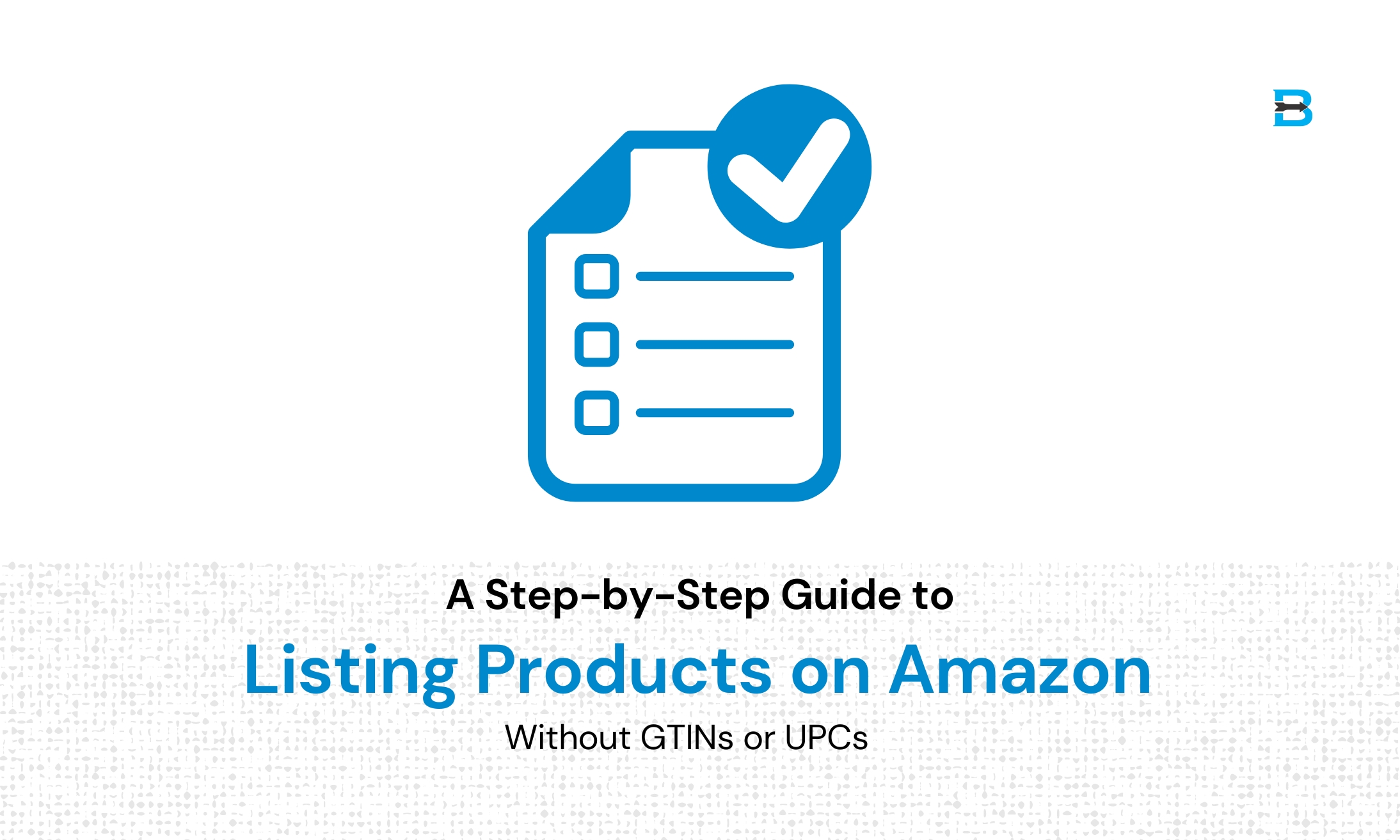 A Step-by-Step Guide to Listing Products on Amazon Without GTINs or UPCs