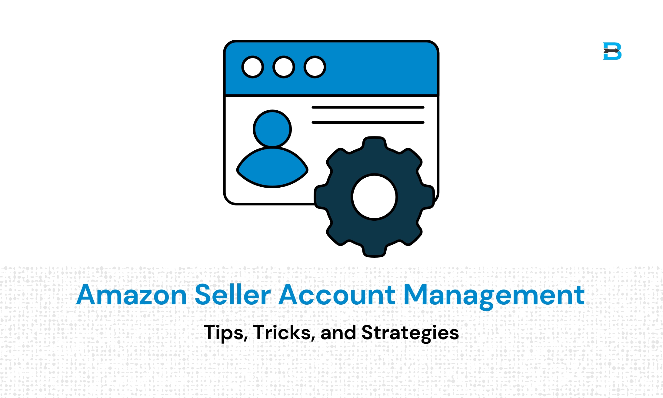 Amazon Seller Account Management Tips, Tricks, and Strategies