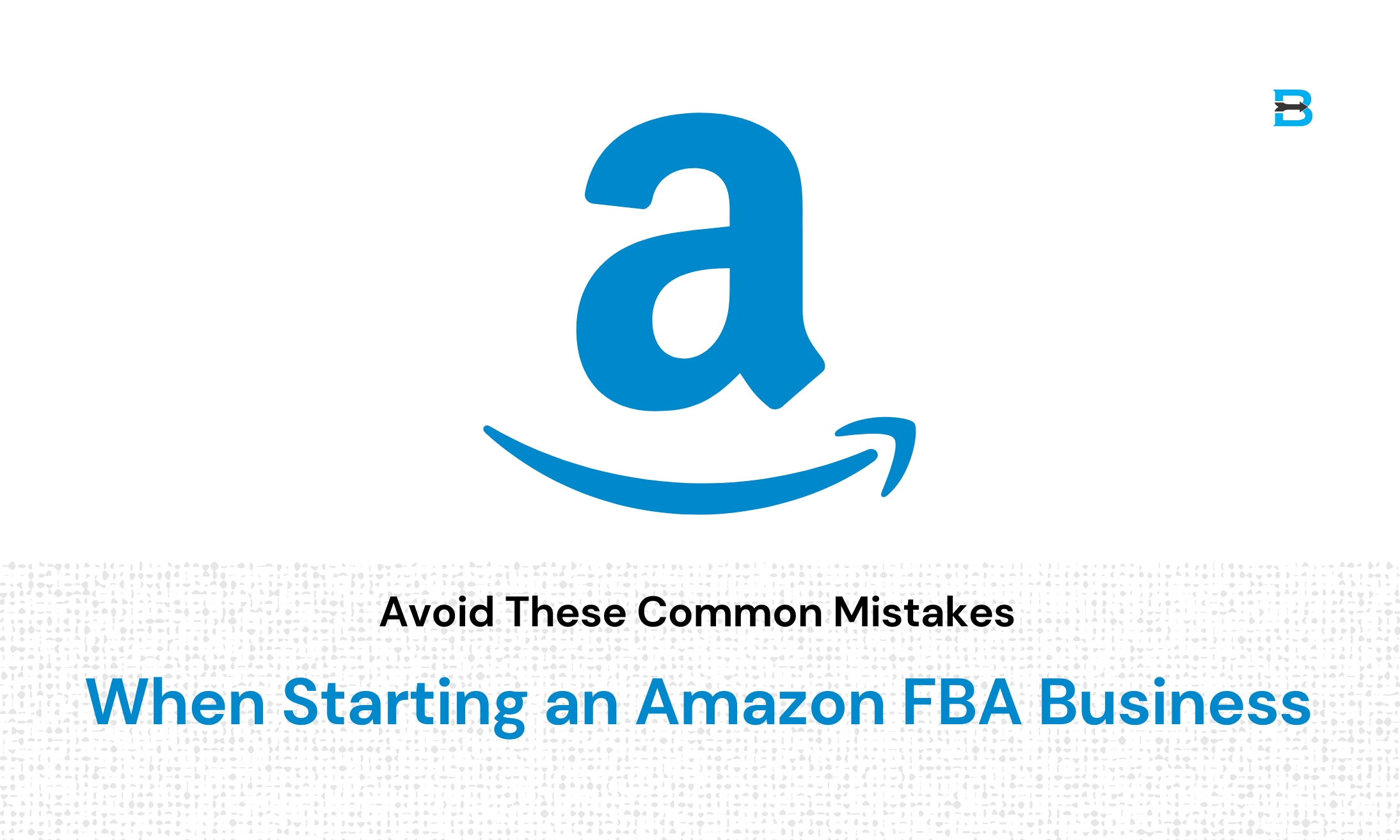 Avoid These Common Mistakes When Starting an Amazon FBA Business