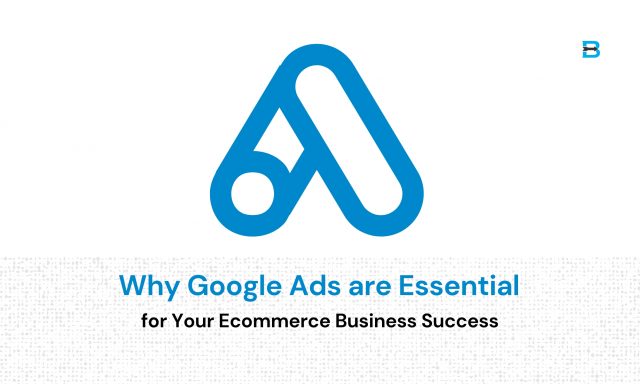 Why Google Ads are Essential for Your Ecommerce Business Success
