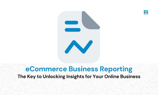 eCommerce Business Reporting The Key to Unlocking Insights for Your Online Business